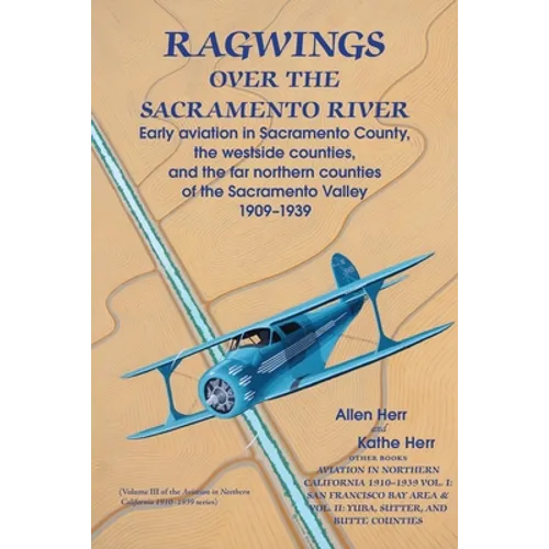 Ragwings Over The Sacramento River: Early aviation in Sacramento County, the westside counties, and the far northern counties of the Sacramento Valley - Paperback