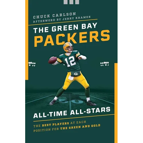The Green Bay Packers All-Time All-Stars: The Best Players at Each Position for the Green and Gold - Paperback