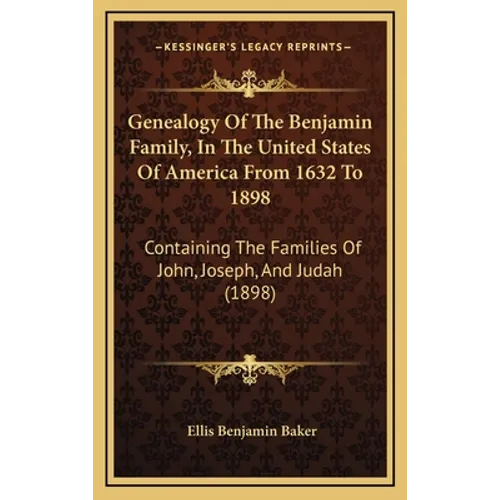 Genealogy Of The Benjamin Family, In The United States Of America From 1632 To 1898: Containing The Families Of John, Joseph, And Judah (1898) - Hardcover