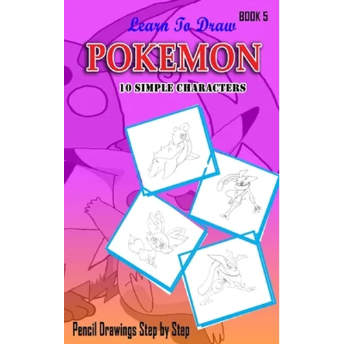 Learn To Draw Pokemon - 10 Simple Characters: Pencil Drawing Step By Step Book 5: Pencil Drawing Ideas for Absolute Beginners - Paperback