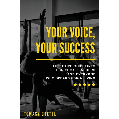 Your Voice, Your Success: Effective Guidelines for Yoga Teachers and Everyone Who Speaks for a Living - Paperback
