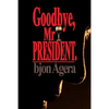 Good Bye, Mr President.: How Some African Leaders Free Themselves, while they imprison their people - Paperback