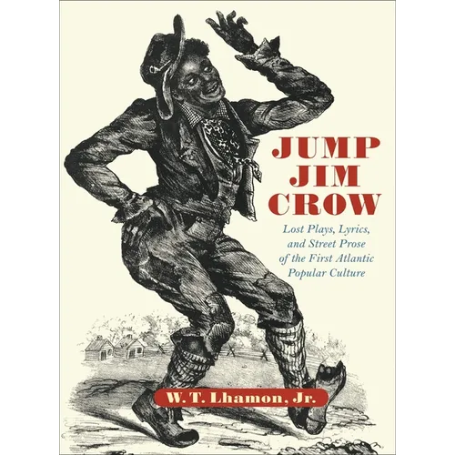 Jump Jim Crow: Lost Plays, Lyrics, and Street Prose of the First Atlantic Popular Culture - Hardcover