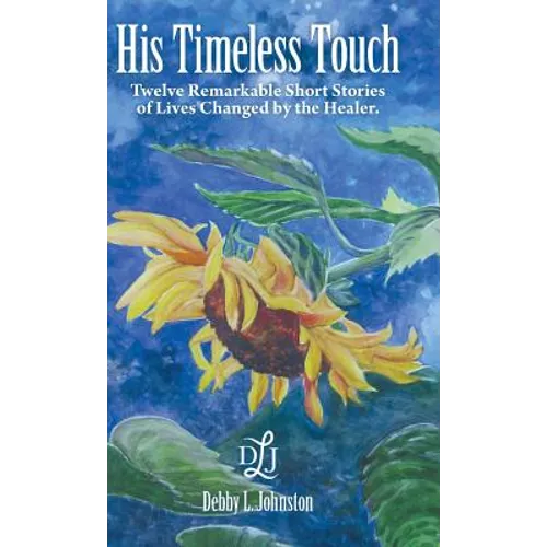 His Timeless Touch: Twelve Remarkable Short Stories of Lives Changed by the Healer. - Hardcover