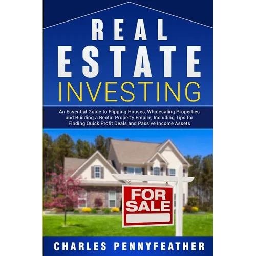 Real Estate Investing: An Essential Guide to Flipping Houses, Wholesaling Properties and Building a Rental Property Empire, Including Tips for Finding - Paperback