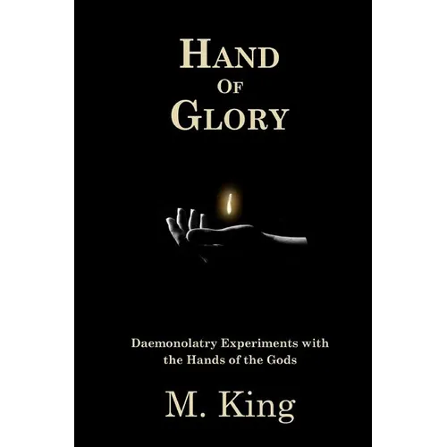 Hand of Glory: Daemonolatry Experiments With the Hands of the Gods - Paperback
