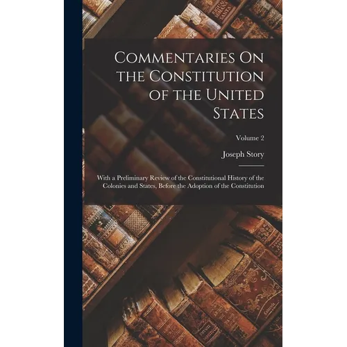 Commentaries On the Constitution of the United States: With a Preliminary Review of the Constitutional History of the Colonies and States, Before the - Hardcover