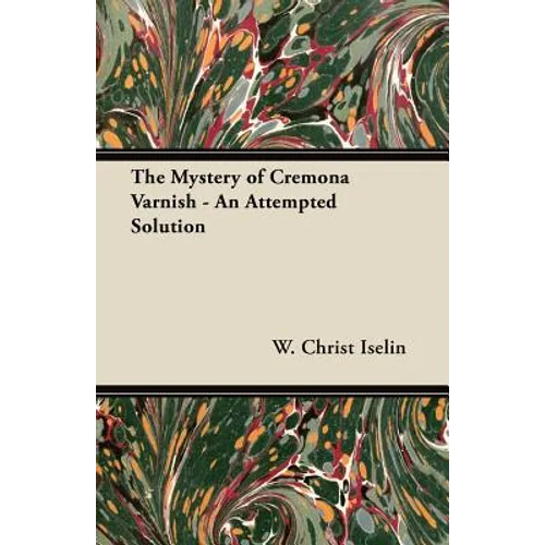 The Mystery of Cremona Varnish - An Attempted Solution - Paperback