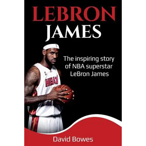 LeBron James: The Inspiring Story of NBA Superstar LeBron James - Paperback