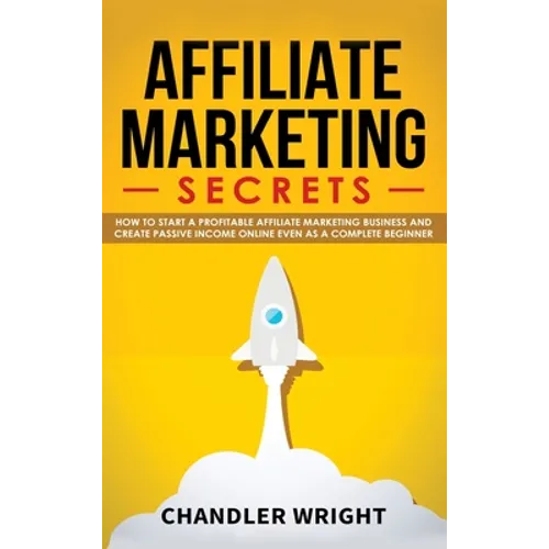 Affiliate Marketing: Secrets - How to Start a Profitable Affiliate Marketing Business and Generate Passive Income Online, Even as a Complete Beginner - Hardcover