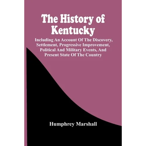 The History Of Kentucky: Including An Account Of The Discovery, Settlement, Progressive Improvement, Political And Military Events, And Present - Paperback