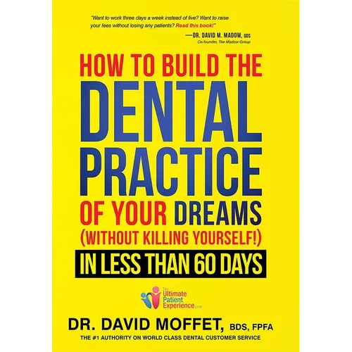 How to Build the Dental Practice of Your Dreams: (Without Killing Yourself!) in Less Than 60 Days - Hardcover