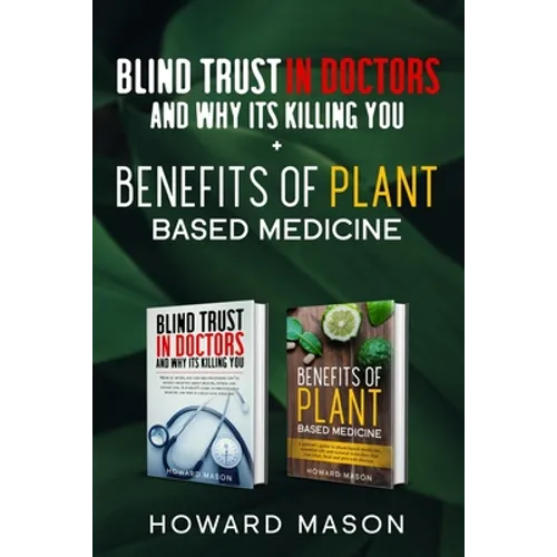 Blind Trust In Doctors and Why Its Killing you + Benefits of Plant Based Medicine: Medical Myths and Lies About Health, Fitness and Weight Loss. Compl - Paperback