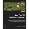 Low Poly 3D Modeling in Blender: Kickstart your career as a 3D artist by learning how to create low poly assets and scenes from scratch - Paperback