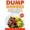Dump Dinners: The Perfect Cookbook for Busy People - Quick & Easy Recipes, Delicious Meals, and Healthy Dinners - Paperback