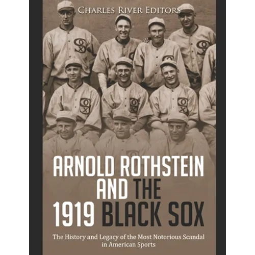 Arnold Rothstein and the 1919 Black Sox: The History and Legacy of the Most Notorious Scandal in American Sports - Paperback