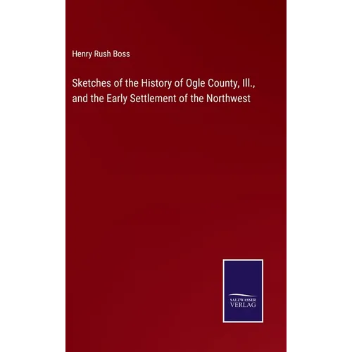 Sketches of the History of Ogle County, Ill., and the Early Settlement of the Northwest - Hardcover