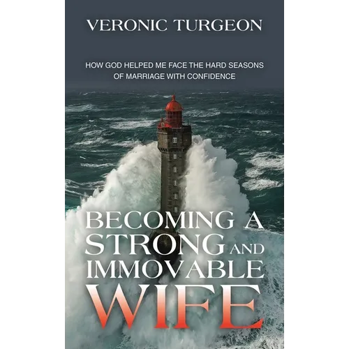 Becoming a Strong and Immovable Wife: How God Helped Me Face the Hard Seasons of Marriage with Confidence - Hardcover