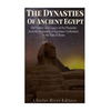 The Dynasties of Ancient Egypt: The History and Legacy of the Pharaohs from the Beginning of Egyptian Civilization to the Rise of Rome - Paperback