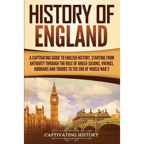 History of England: A Captivating Guide to English History, Starting from Antiquity through the Rule of the Anglo-Saxons, Vikings, Normans, and Tudors - Paperback