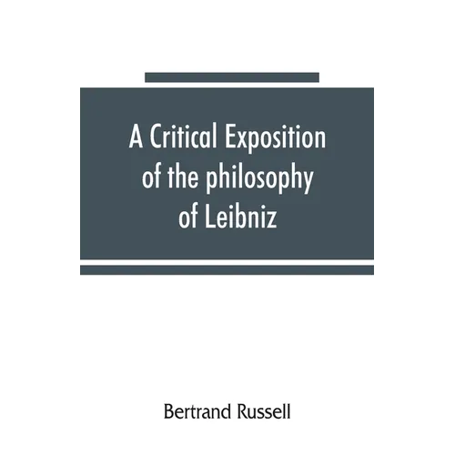 A critical exposition of the philosophy of Leibniz, with an appendix of leading passages - Paperback