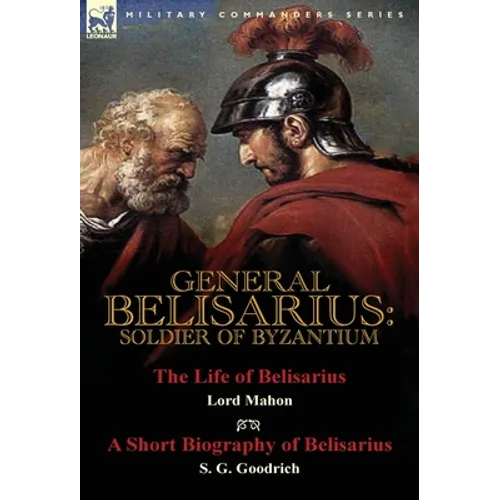 General Belisarius: Soldier of Byzantium-The Life of Belisarius by Lord Mahon (Philip Henry Stanhope) With a Short Biography of Belisarius by S. G. Go - Hardcover
