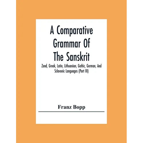 A Comparative Grammar Of The Sanskrit, Zend, Greek, Latin, Lithuanian, Gothic, German, And Sclavonic Languages (Part Iii) - Paperback