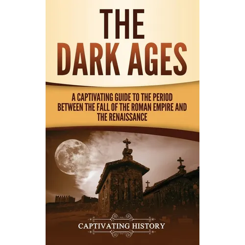 The Dark Ages: A Captivating Guide to the Period Between the Fall of the Roman Empire and the Renaissance - Hardcover