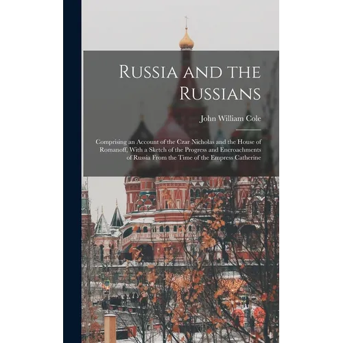 Russia and the Russians: Comprising an Account of the Czar Nicholas and the House of Romanoff, With a Sketch of the Progress and Encroachments - Hardcover
