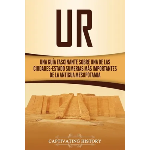 Ur: Una Guía Fascinante sobre Una de las Ciudades-Estado Sumerias Más Importantes de la Antigua Mesopotamia - Paperback