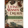 Living Wands of the Druids: Harvesting, Crafting, and Casting with Magical Tools - Paperback