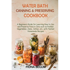 Water Bath Canning and Preserving Cookbook: A Beginners Guide for Learning How to Can and Preserve Food in Jars such as Pickled Vegetables, Jams, Jell - Paperback