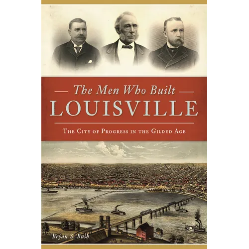 The Men Who Built Louisville: The City of Progress in the Gilded Age - Paperback