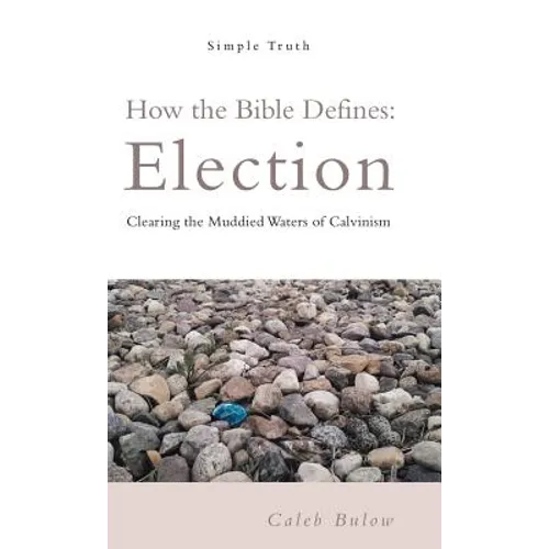 How the Bible Defines: Election: Clearing the Muddied Waters of Calvinism - Hardcover