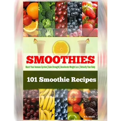 101 Smoothie Recipes: Boost Your Immune System Gain Strength Accelerate Weight Loss Detoxify Your Body - Paperback