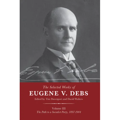 The Selected Works of Eugene V. Debs Vol. III: The Path to a Socialist Party, 1897-1904 - Hardcover