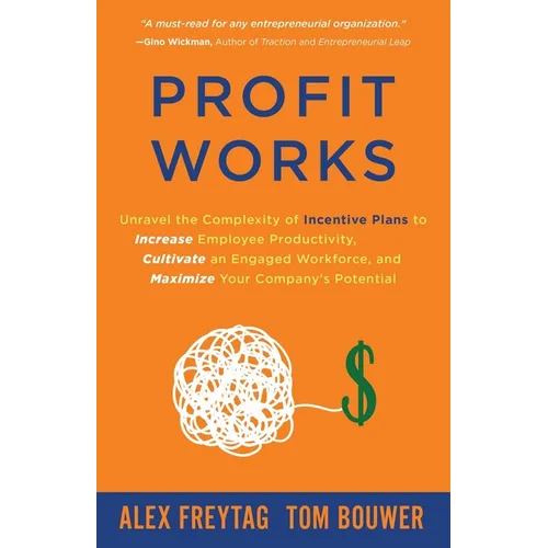 Profit Works: Unravel the Complexity of Incentive Plans to Increase Employee Productivity, Cultivate an Engaged Workforce, and Maximize Your Company's - Paperback
