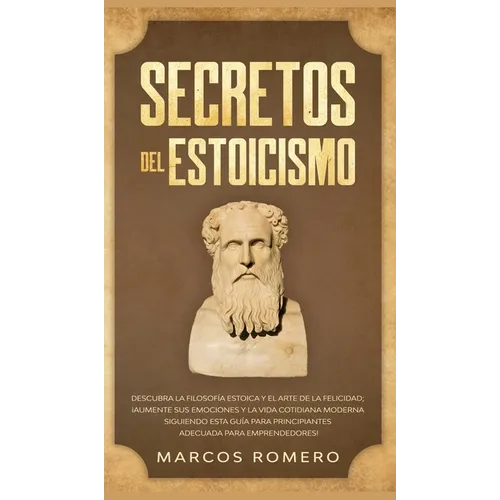 Secretos del Estoicismo: Descubra la Filosofía Estoica y el Arte de la Felicidad; ¡Aumente sus Emociones y la Vida Cotidiana Moderna Siguiendo esta Gu - Hardcover