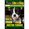 Boston Terrier, Boston Terrier Training AAA AKC: Think Like a Dog, But Don't Eat Your Poop!: Boston Terrier Breed Expert Training - Here's EXACTLY How - Paperback