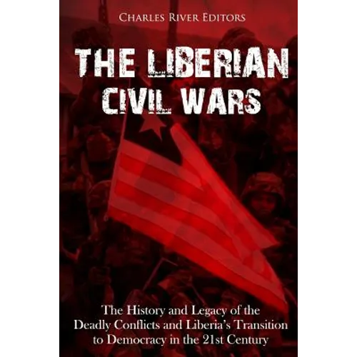 The Liberian Civil Wars: The History and Legacy of the Deadly Conflicts and Liberia's Transition to Democracy in the 21st Century - Paperback