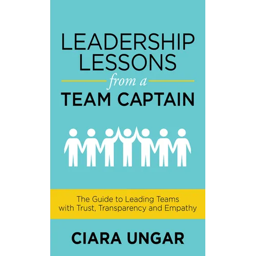 Leadership Lessons from a Team Captain: The Guide to Leading Teams with Trust, Transparency and Empathy - Paperback