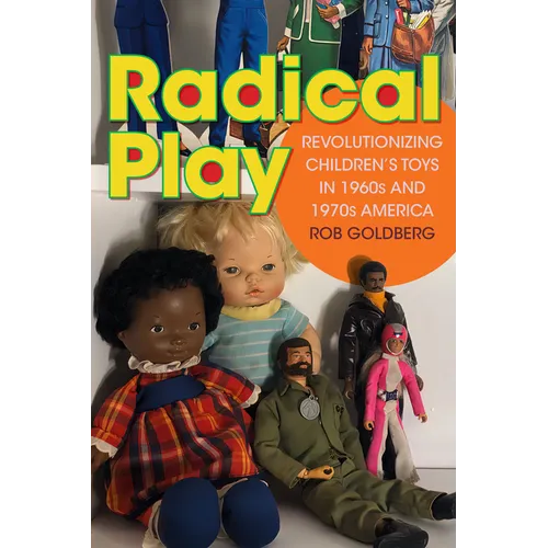 Radical Play: Revolutionizing Children's Toys in 1960s and 1970s America - Hardcover