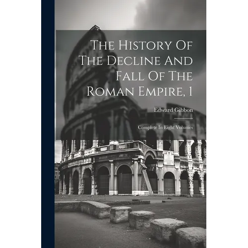 The History Of The Decline And Fall Of The Roman Empire, 1: Complete In Eight Volumes - Paperback