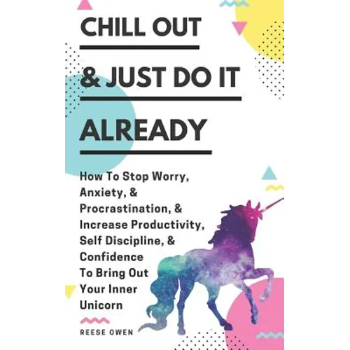 Chill Out & Just Do It Already: How To Stop Worry, Anxiety, & Procrastination, & Increase Productivity, Self Discipline, & Confidence To Bring Out You - Paperback