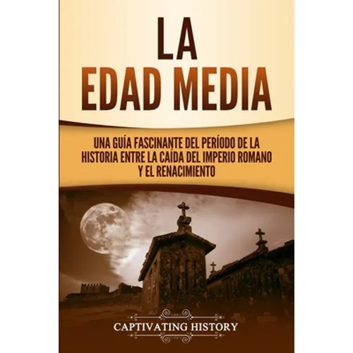La Edad Media: Una Guía fascinante del período de la historia entre la caída del Imperio romano y el Renacimiento - Paperback