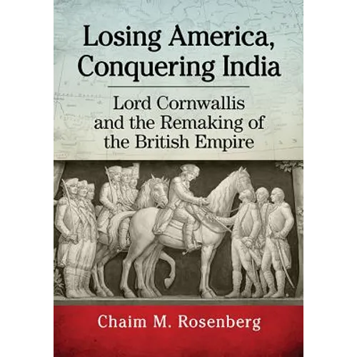 Losing America, Conquering India: Lord Cornwallis and the Remaking of the British Empire - Paperback