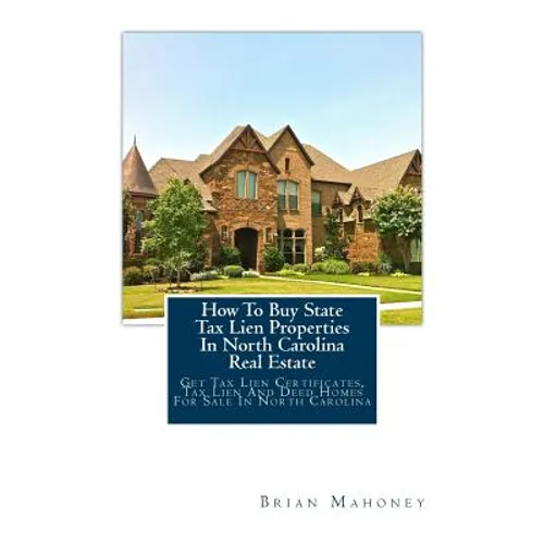How To Buy State Tax Lien Properties In North Carolina Real Estate: Get Tax Lien Certificates, Tax Lien And Deed Homes For Sale In North Carolina - Paperback