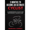 3 MONTHS To BECOME AN ULTIMATE CYCLIST: a COMPREHENSIVE CYCLING HIGH PERFORMANCE TRAINING GUIDE - Paperback