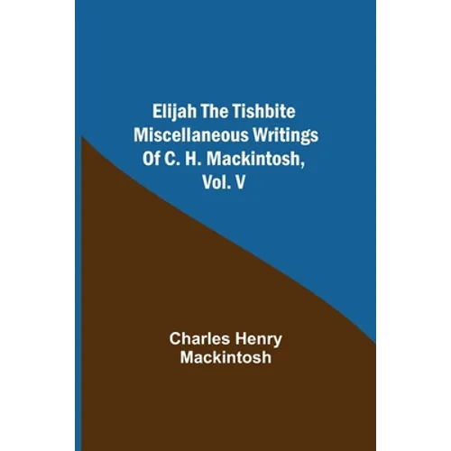 Elijah The Tishbite. Miscellaneous Writings Of C. H. Mackintosh, Vol. V - Paperback