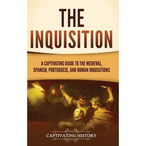 The Inquisition: A Captivating Guide to the Medieval, Spanish, Portuguese, and Roman Inquisitions - Hardcover